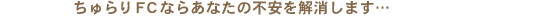 ちゅらりFCならあなたの不安を解消します…