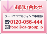 お問い合わせ　フードコンサルティング事業部　TEL：0120-056-444　Mail：food@ca-group.jp